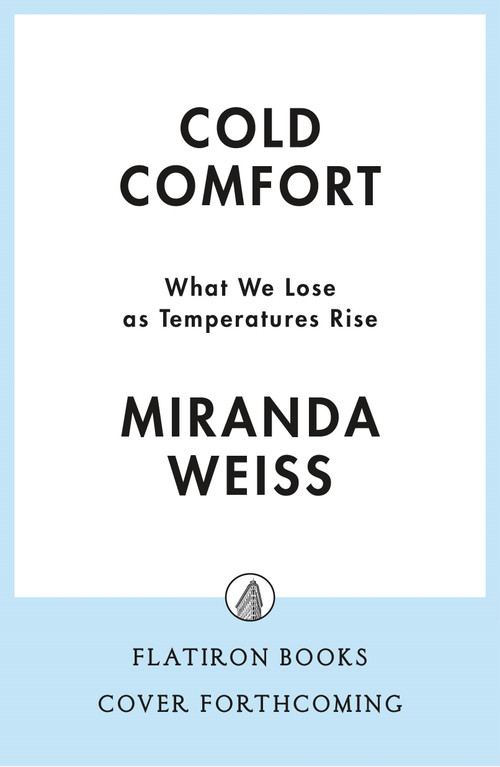 Cold Comfort (What We Lose as Temperatures Rise) by Miranda Weiss, 9781250412829