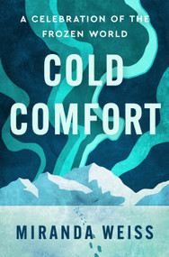 Cold Comfort (A Celebration of the Frozen World) by Miranda Weiss, 9781250412829
