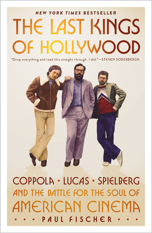 The Last Kings of Hollywood (Coppola, Lucas, Spielberg-and the Battle for the Soul of American Cinema) by Paul Fischer, 9781250439925