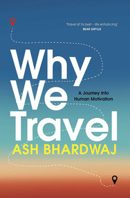 Why We Travel (12 reasons we travel and what they reveal about Happiness, Curiosity, Healing, and the Human Spirit) by Ash Bhardwaj, 9781915798787