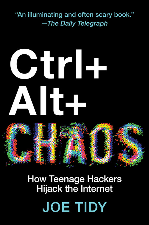 Ctrl + Alt + Chaos (How Teenage Hackers Hijack the Internet) by Joe Tidy, 9781335003799