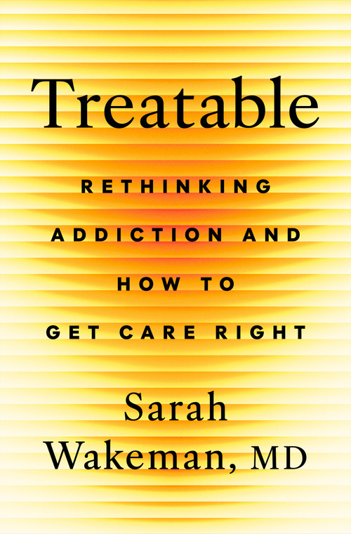 Treatable (Rethinking Addiction and How to Get Care Right) by Sarah Wakeman, MD, 9781250410092