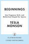 Beginnings (How Pregnancy, Birth, and Motherhood Shaped Our Species) by Tesla Monson, 9781250388681