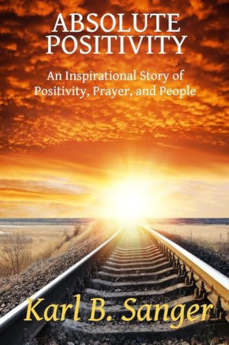 Absolute Positivity (An Inspirational Story of Positivity, Prayer, and People) by Karl Sanger, 9780615775517