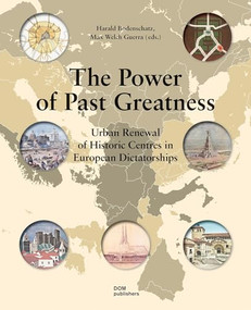 The Power of Past Greatness (Urban Renewal of Historic Centres in European Dictatorships) by Harald Bodenschatz, Max Welch Guerra, 9783869222059