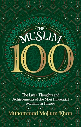 The Muslim 100 (The Lives, Thoughts and Achievements of the Most Influential Muslims in History) by Muhammad Mojlum Khan, 9781847741714