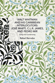 Walt Whitman and His Caribbean Interlocutors: José Martí, C.L.R. James, and Pedro Mir (Song and Counter-Song) by Rafael Bernabe, 9781642597660