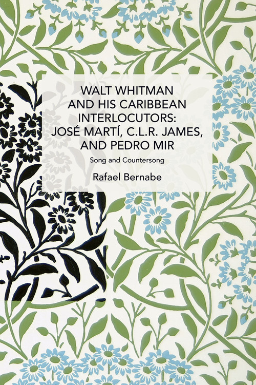 Walt Whitman and His Caribbean Interlocutors: José Martí, C.L.R. James, and Pedro Mir (Song and Counter-Song) by Rafael Bernabe, 9781642597660