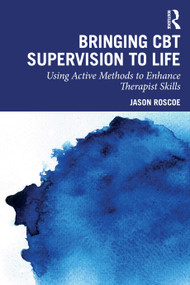 Bringing CBT Supervision to Life (Using Active Methods to Enhance Therapist Skills) by Jason Roscoe, 9781032967615