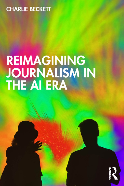 Reimagining Journalism in the AI Era by Charlie Beckett, 9781041024507