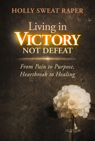 Living in Victory Not Defeat (From Pain to Purpose, Heartbreak to Healing) by Holly Sweat Raper, 9798895740286
