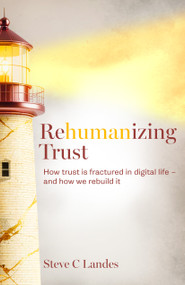 Rehumanizing Trust (How trust is fractured in digital life - and how we rebuild it) by Steve C Landes, 9781805760061