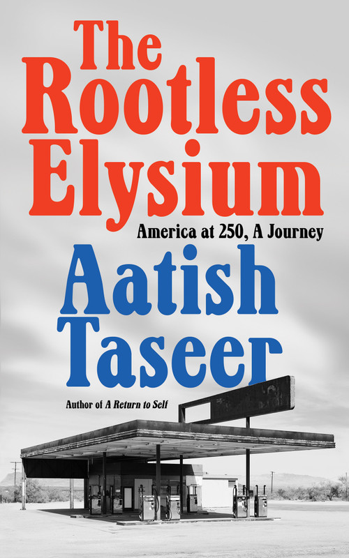 The Rootless Elysium (America at 250, A Journey) by Aatish Taseer, 9781646223961