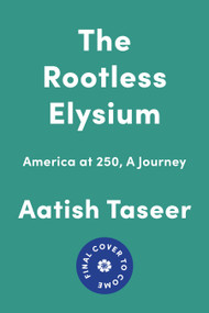 The Rootless Elysium (America at 250, A Journey) by Aatish Taseer, 9781646223961