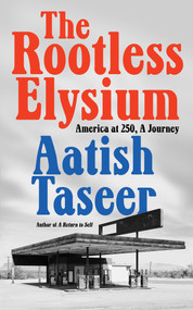 The Rootless Elysium (America at 250, A Journey) by Aatish Taseer, 9781646223961