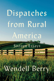 Dispatches from Rural America (Sixteen Essays) by Wendell Berry, 9781640098572