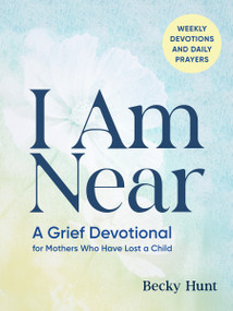 I Am Near (A Grief Devotional for Mothers Who Have Lost a Child) by Becky Hunt, 9798217330928