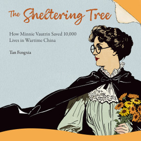 The Sheltering Tree (How Minnie Vautrin Saved 10,000 Lives in Wartime China) by Jiuming Liu, Fengxia Tan, 9781487813888