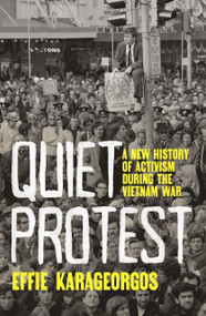 Quiet Protest (A new history of activism during the Vietnam War) by Effie Karageorgos, 9781761170263