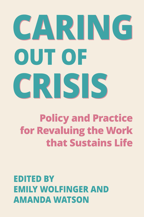 Caring Out of Crisis: (Policy and Practice for Revaluing the Work that Sustains Life) by Emily Wolfinger, Amanda Watson, 9781772586008