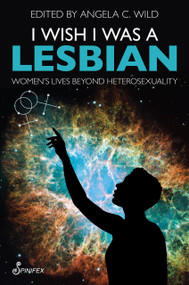 I Wish I Was a Lesbian (Women's Lives beyond Heterosexuality) by Angela C. Wild, 9781922964304
