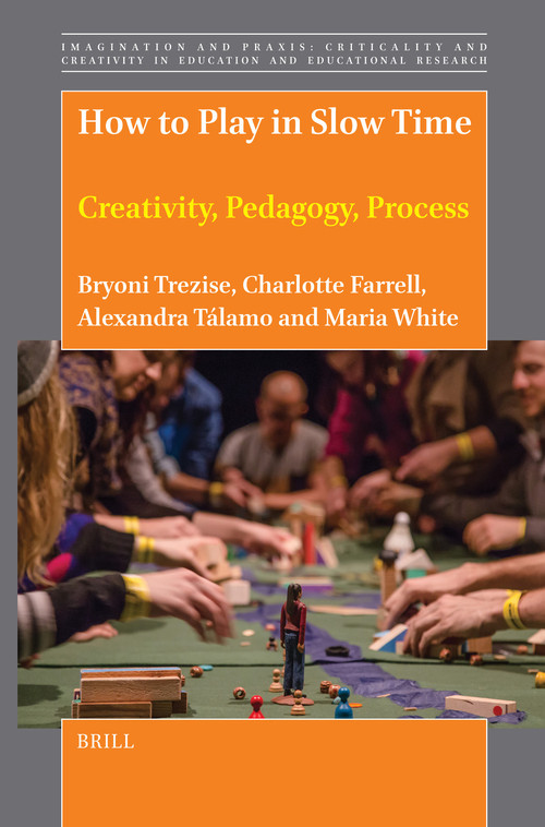 How to Play in Slow Time (Creativity, Pedagogy, Process) by Bryoni Trezise, Charlotte Farrell, Alexandra Talamo, Maria White, 9789004724839