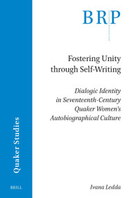 Fostering Unity through Self-Writing (Dialogic Identity in Seventeenth-Century Quaker Women's Autobiographical Culture) by Ivana Ledda, 9789004769090