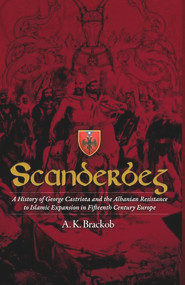 Scanderbeg (A History of George Castriota and the Albanian Resistance to Islamic Expansion in Fifteenth Century Europe) by A.K. Brackob, 9781592110032