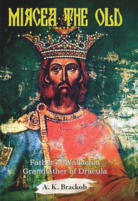 Mircea the Old (Father of Wallachia, Grandfather of Dracula) by A.K. Brackob, 9781592110049