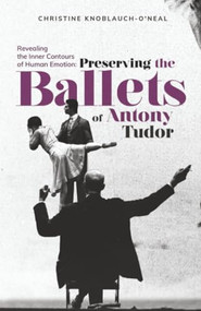 Revealing the Inner Contours of Human Emotion (Preserving the Ballets of Anthony Tudor) by Christine Neal, 9781592110353