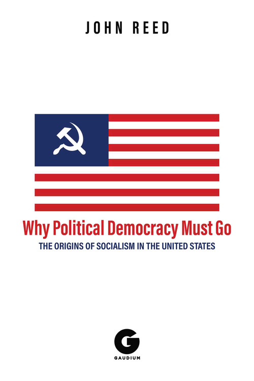 Why Political Democracy Must Go (The Origins of Socialism in the United States) by John Reed, A.K. Brackob, 9781592110995