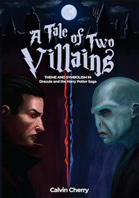 Tale of Two Villains (Theme and Symbolism in Dracula and the Harry Potter Saga) by Calvin Cherry, 9781592113743