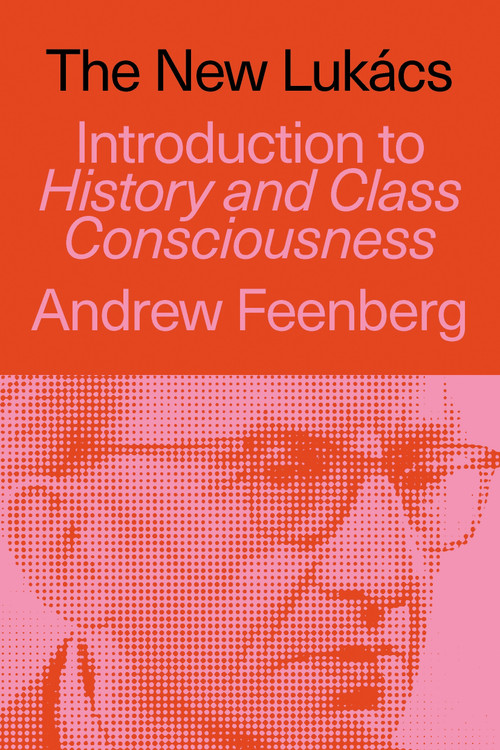 The New Lukács (Introduction to History & Class Consciousness) by Andrew Feenberg, 9781836741626