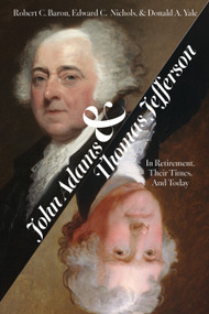 John Adams and Thomas Jefferson (In Retirement, Their Times, and Today) by Edward Nichols, Donald Yale, Bob Baron, 9781682755075