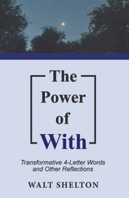 The Power of With (Transformative 4-Letter Words and Other Reflections) by Walt Shelton, 9781633574823