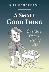 A Small Good Thing (Sketches From a Literary Life) by Bill Henderson, 9781888889147