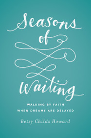 Seasons of Waiting (Walking by Faith When Dreams Are Delayed) by Betsy Childs Howard, 9781433549496