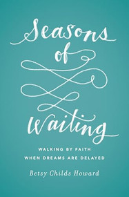 Seasons of Waiting (Walking by Faith When Dreams Are Delayed) by Betsy Childs Howard, 9781433549496