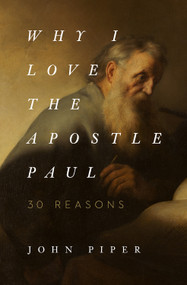 Why I Love the Apostle Paul (30 Reasons) by John Piper, 9781433565045