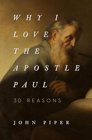 Why I Love the Apostle Paul (30 Reasons) by John Piper, 9781433565045