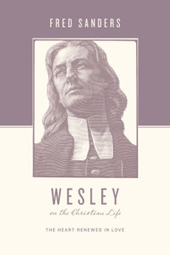 Wesley on the Christian Life (The Heart Renewed in Love) by Fred Sanders, Stephen J. Nichols, Justin Taylor, 9781433515644
