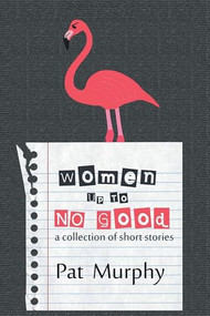 Women Up to No Good (A Collection of Short Stories) by Pat Murphy, 9781611877632