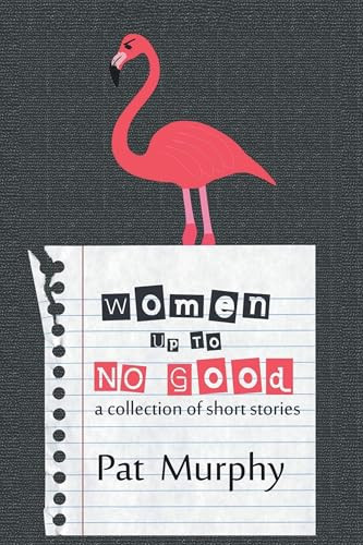 Women Up to No Good (A Collection of Short Stories) by Pat Murphy, 9781611877632