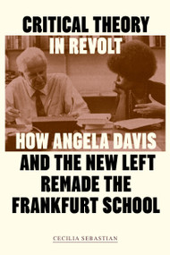 Critical Theory in Revolt (How Angela Davis and the New Left Remade the Frankfurt School) by Cecilia Sebastian, 9781836742678
