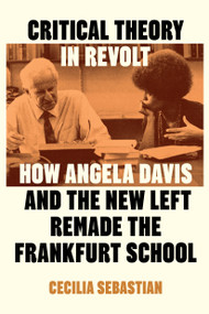 Critical Theory in Revolt (How Angela Davis and the New Left Remade the Frankfurt School) by Cecilia Sebastian, 9781836742678