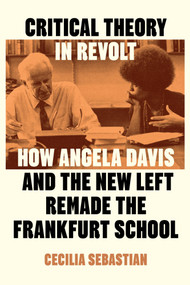 Critical Theory in Revolt (How Angela Davis and the New Left Remade the Frankfurt School) by Cecilia Sebastian, 9781836742678