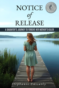 Notice of Release (A Daughter's Journey to Forgive her Mother's Killer) by Stephanie Cassatly, 9781632132888
