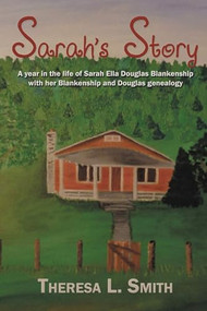 Sarah's Story (A Year in the Life of Sarah Ella Douglas Blankenship with her Blankenship and Douglas Genealogy) by Theresa Smith, 9781632133625