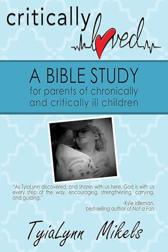Critically Loved (A Bible Study for Parents of Chronically and Critically Ill Children) by TyiaLynn Mikels, 9781632134745