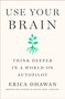 Use Your Brain (How to Think Deeper in a World on Autopilot) by Erica Dhawan, 9781250450548